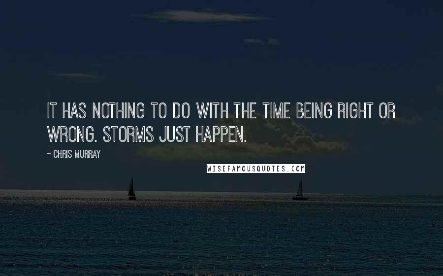 Chris Murray Quotes: It has nothing to do with the time being right or wrong. Storms just happen.