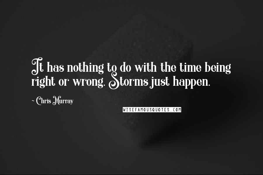 Chris Murray Quotes: It has nothing to do with the time being right or wrong. Storms just happen.