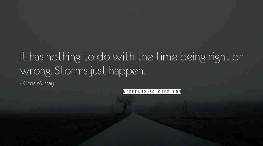 Chris Murray Quotes: It has nothing to do with the time being right or wrong. Storms just happen.