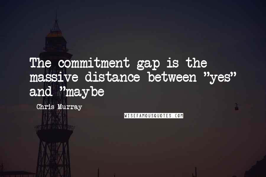 Chris Murray Quotes: The commitment gap is the massive distance between "yes" and "maybe