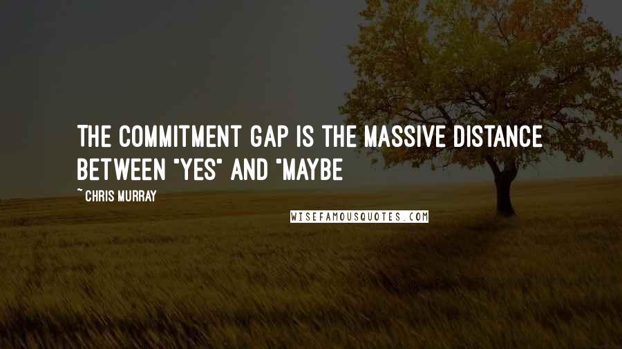 Chris Murray Quotes: The commitment gap is the massive distance between "yes" and "maybe