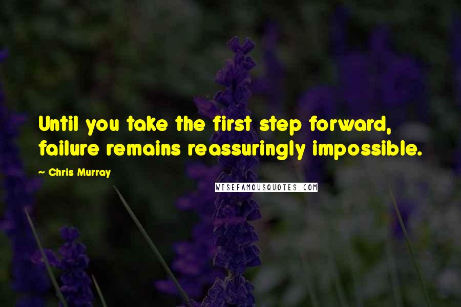 Chris Murray Quotes: Until you take the first step forward, failure remains reassuringly impossible.
