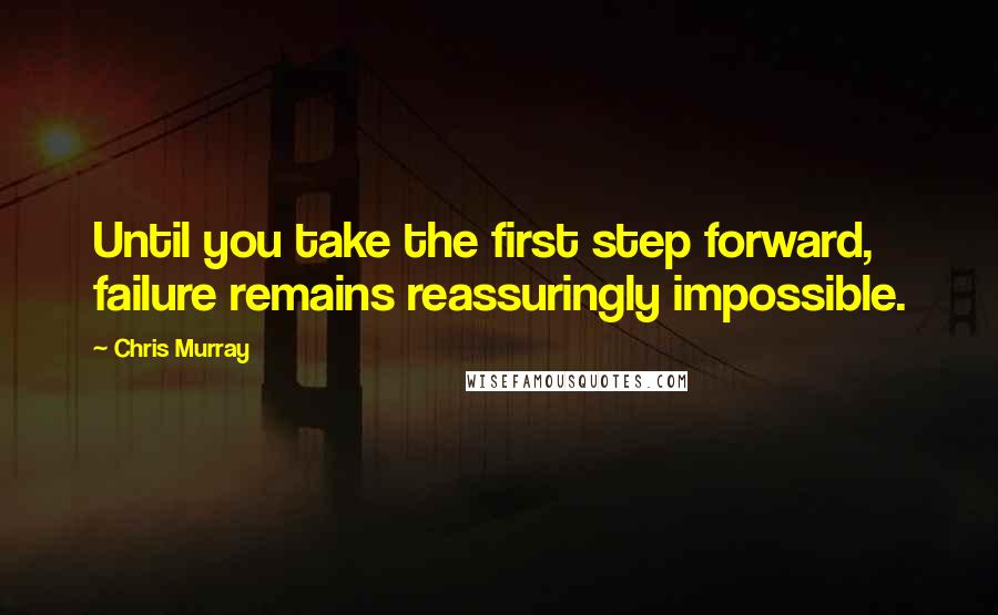 Chris Murray Quotes: Until you take the first step forward, failure remains reassuringly impossible.