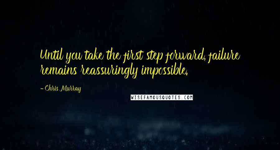 Chris Murray Quotes: Until you take the first step forward, failure remains reassuringly impossible.