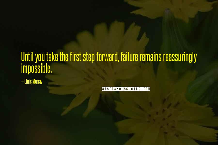 Chris Murray Quotes: Until you take the first step forward, failure remains reassuringly impossible.