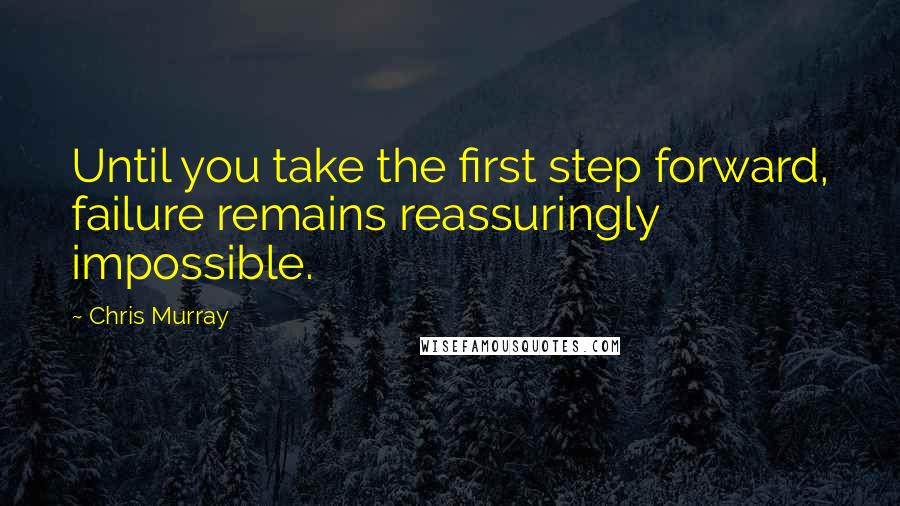 Chris Murray Quotes: Until you take the first step forward, failure remains reassuringly impossible.