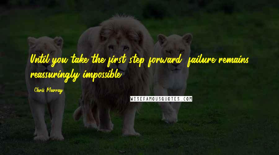 Chris Murray Quotes: Until you take the first step forward, failure remains reassuringly impossible.