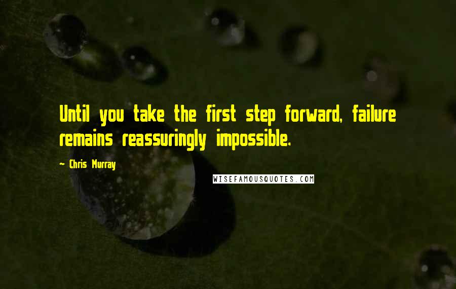 Chris Murray Quotes: Until you take the first step forward, failure remains reassuringly impossible.