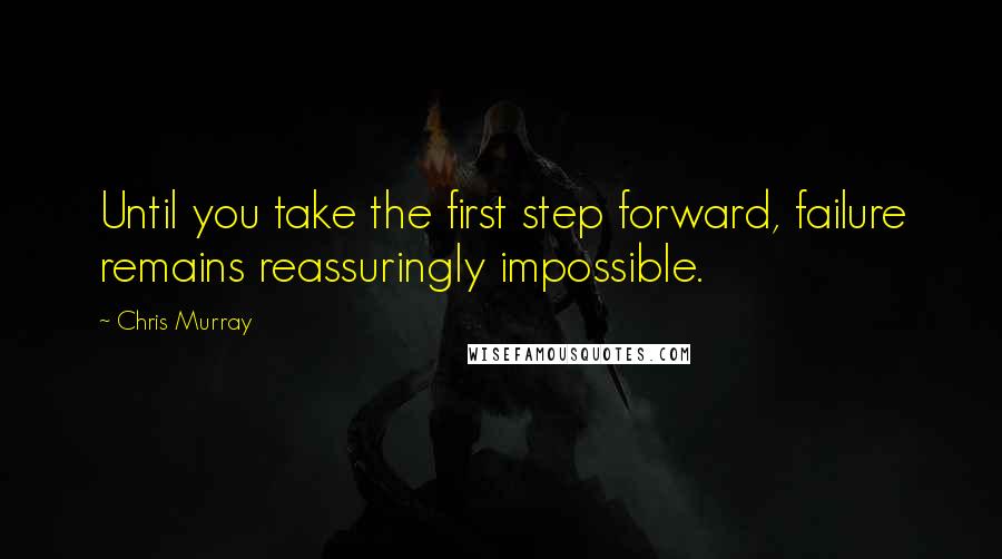 Chris Murray Quotes: Until you take the first step forward, failure remains reassuringly impossible.