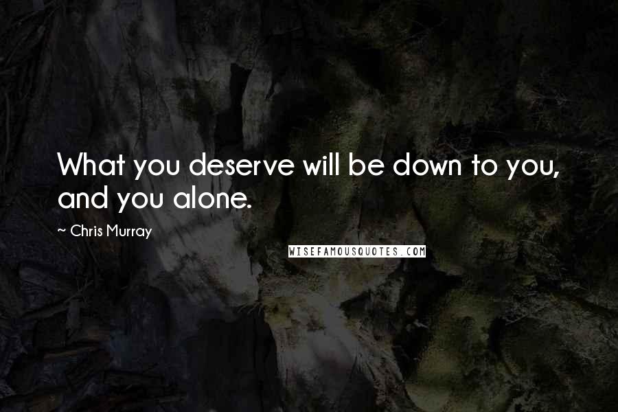 Chris Murray Quotes: What you deserve will be down to you, and you alone.