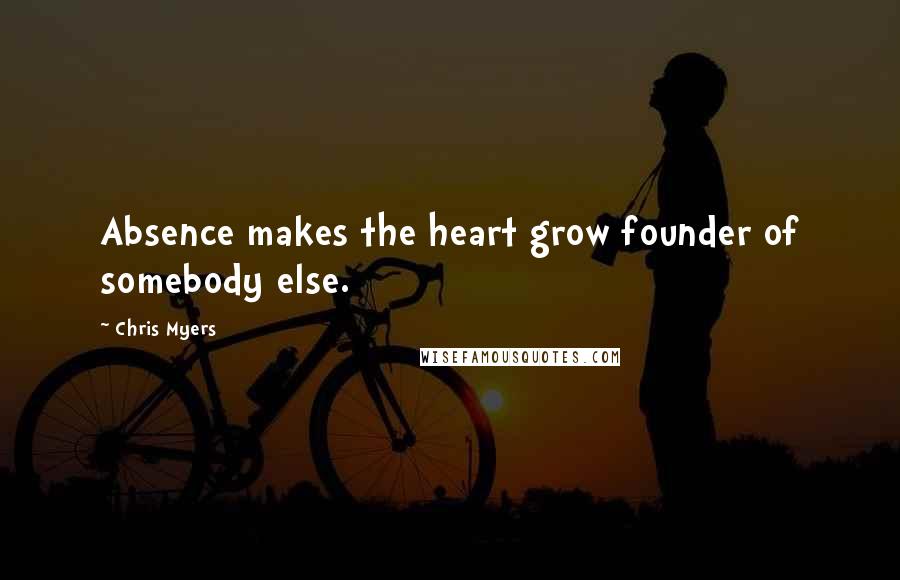 Chris Myers Quotes: Absence makes the heart grow founder of somebody else.