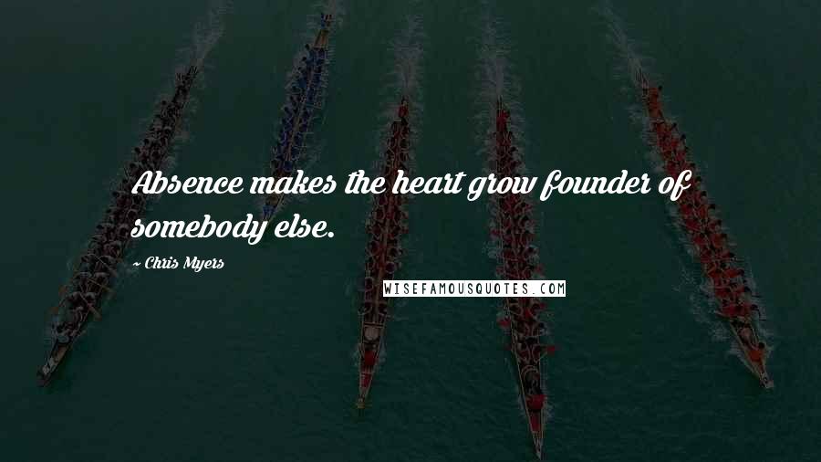 Chris Myers Quotes: Absence makes the heart grow founder of somebody else.