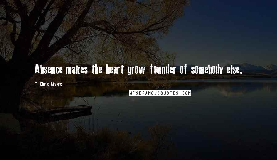 Chris Myers Quotes: Absence makes the heart grow founder of somebody else.