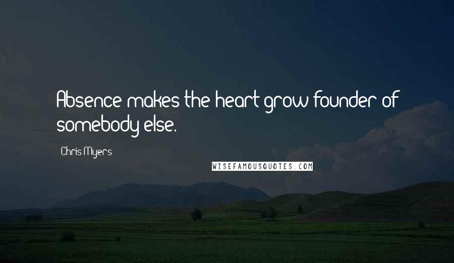 Chris Myers Quotes: Absence makes the heart grow founder of somebody else.