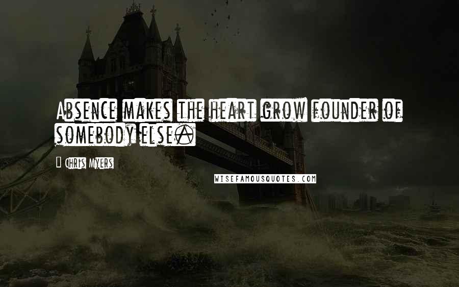 Chris Myers Quotes: Absence makes the heart grow founder of somebody else.