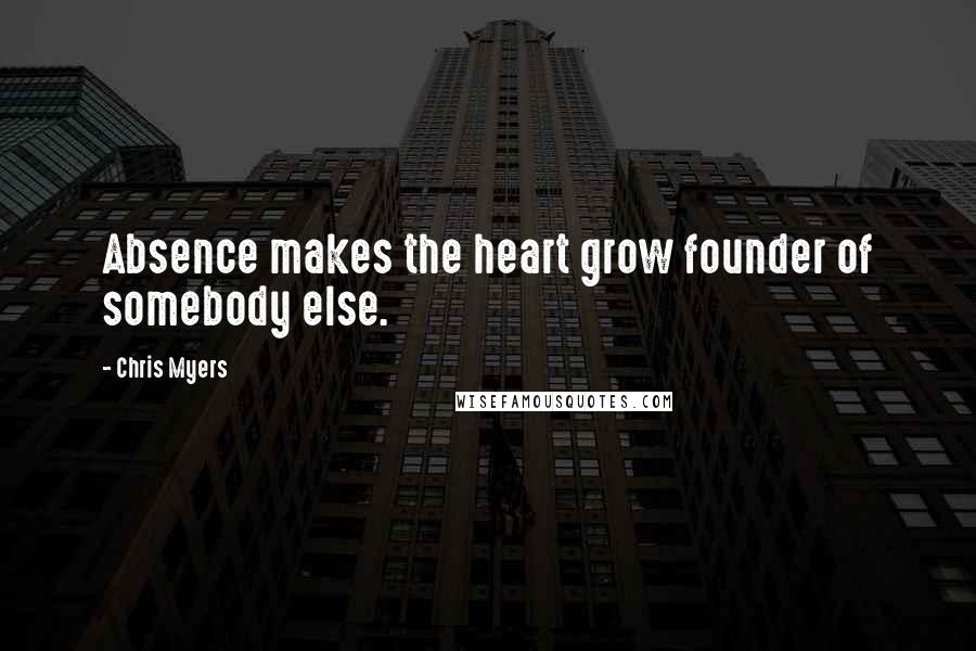 Chris Myers Quotes: Absence makes the heart grow founder of somebody else.