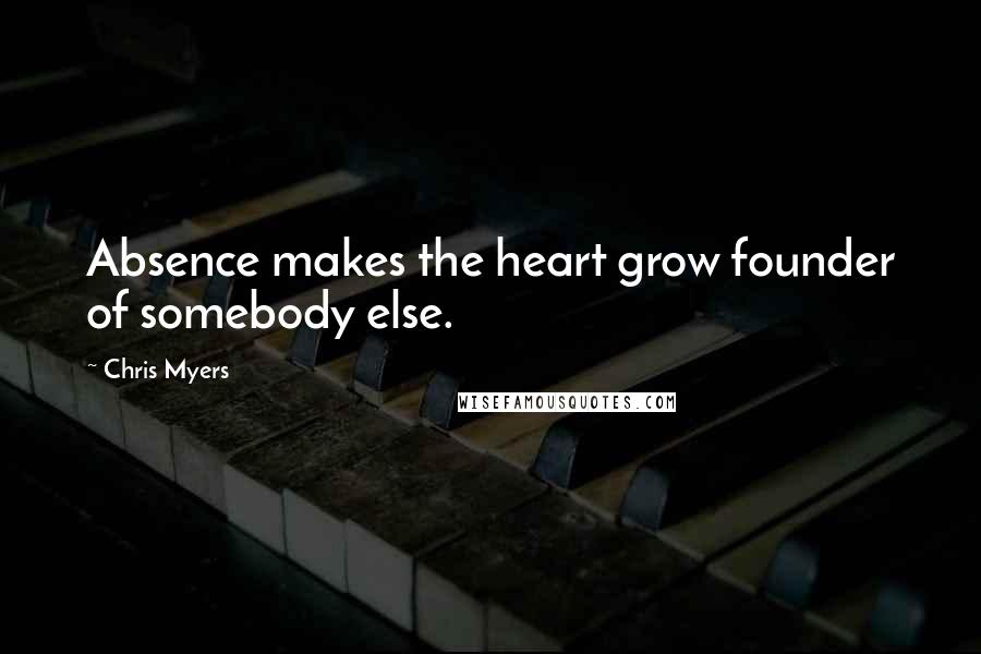 Chris Myers Quotes: Absence makes the heart grow founder of somebody else.