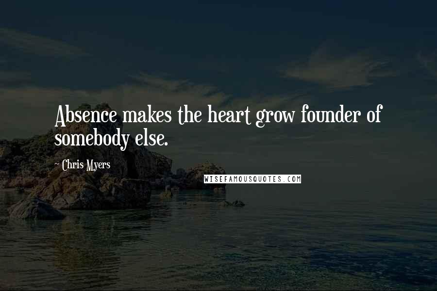 Chris Myers Quotes: Absence makes the heart grow founder of somebody else.