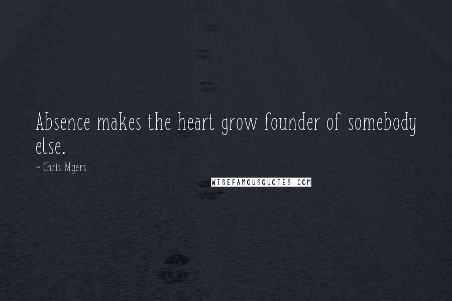 Chris Myers Quotes: Absence makes the heart grow founder of somebody else.