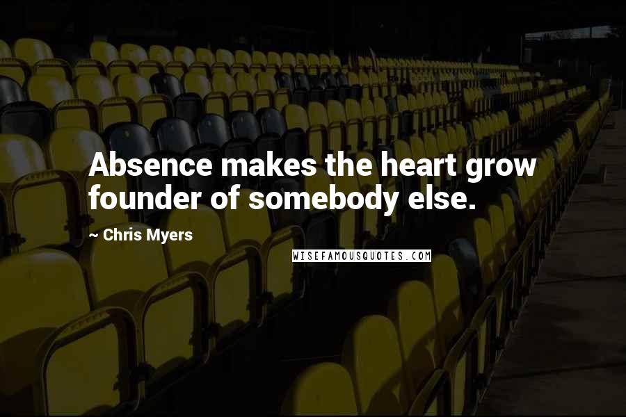 Chris Myers Quotes: Absence makes the heart grow founder of somebody else.