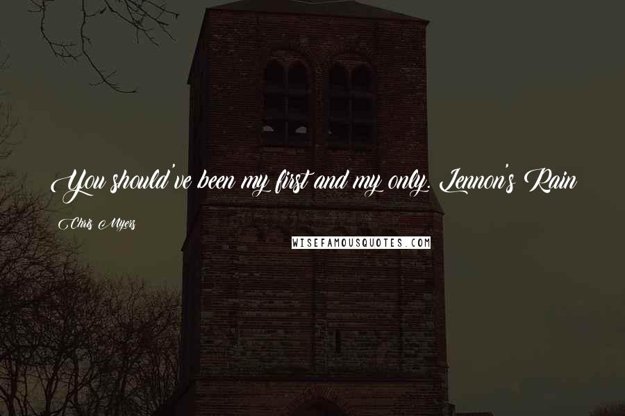Chris Myers Quotes: You should've been my first and my only. Lennon's Rain