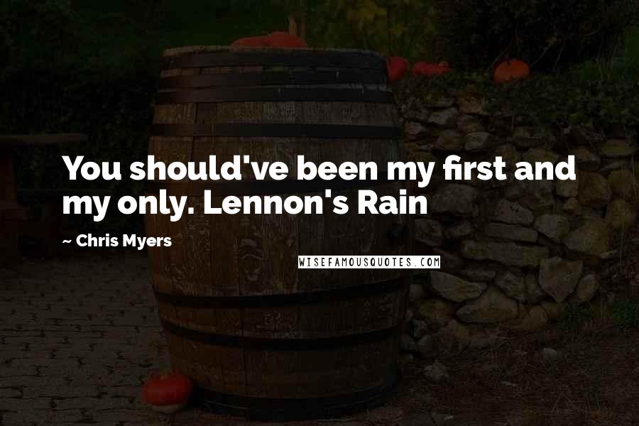 Chris Myers Quotes: You should've been my first and my only. Lennon's Rain
