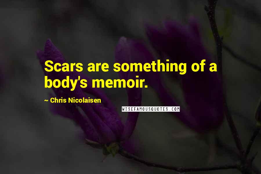 Chris Nicolaisen Quotes: Scars are something of a body's memoir.