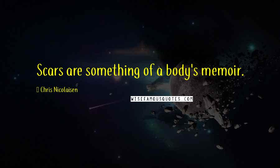 Chris Nicolaisen Quotes: Scars are something of a body's memoir.