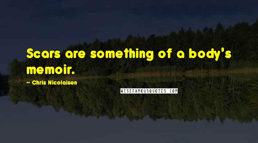 Chris Nicolaisen Quotes: Scars are something of a body's memoir.