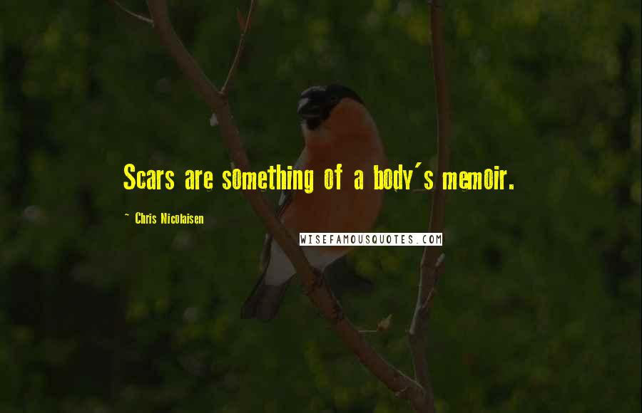 Chris Nicolaisen Quotes: Scars are something of a body's memoir.