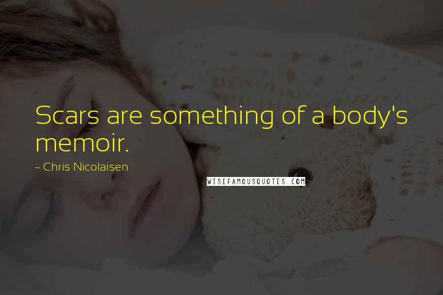 Chris Nicolaisen Quotes: Scars are something of a body's memoir.