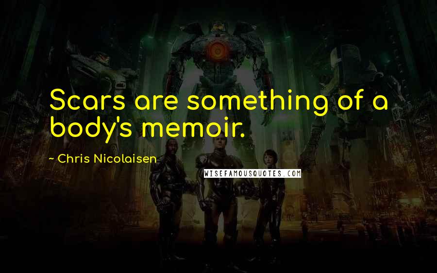 Chris Nicolaisen Quotes: Scars are something of a body's memoir.