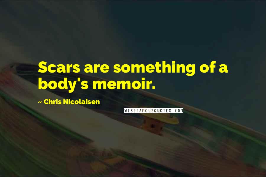 Chris Nicolaisen Quotes: Scars are something of a body's memoir.