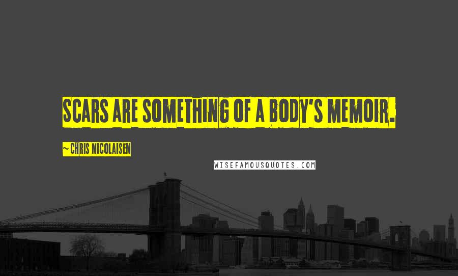 Chris Nicolaisen Quotes: Scars are something of a body's memoir.