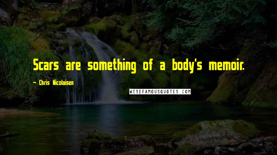 Chris Nicolaisen Quotes: Scars are something of a body's memoir.