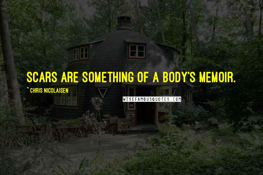 Chris Nicolaisen Quotes: Scars are something of a body's memoir.