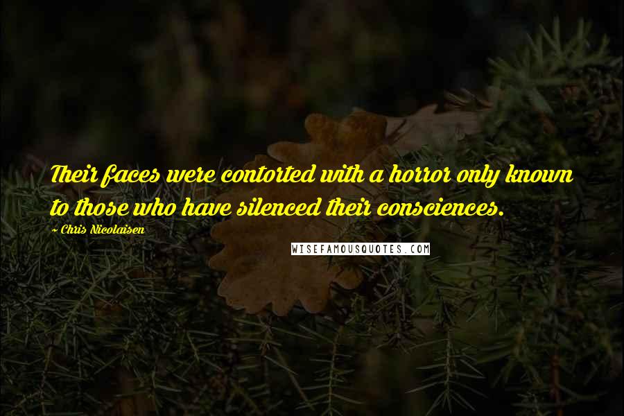 Chris Nicolaisen Quotes: Their faces were contorted with a horror only known to those who have silenced their consciences.