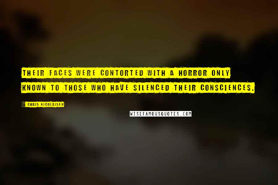 Chris Nicolaisen Quotes: Their faces were contorted with a horror only known to those who have silenced their consciences.