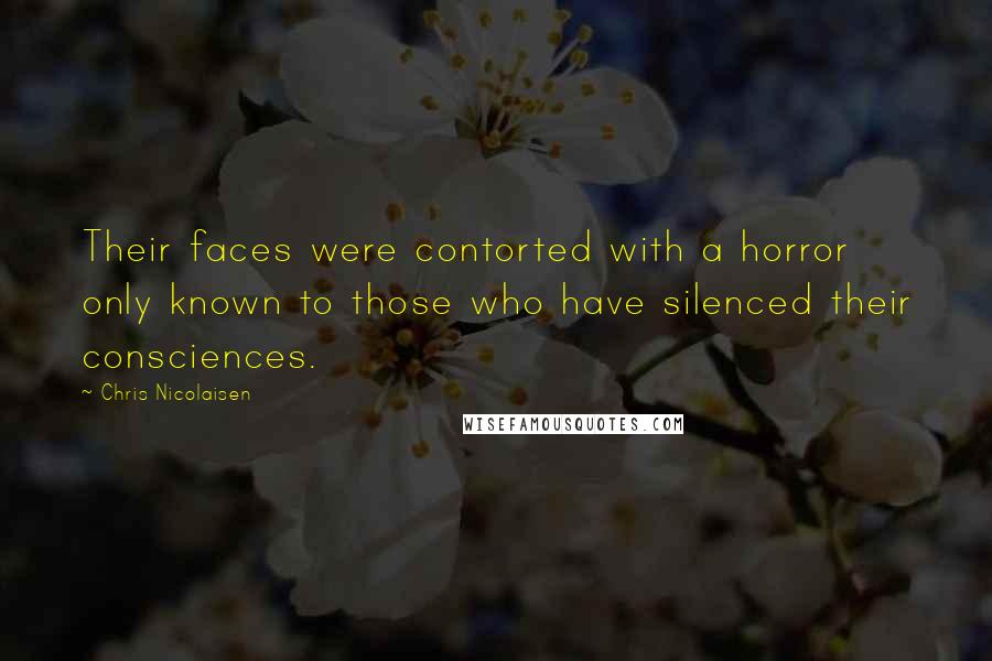 Chris Nicolaisen Quotes: Their faces were contorted with a horror only known to those who have silenced their consciences.