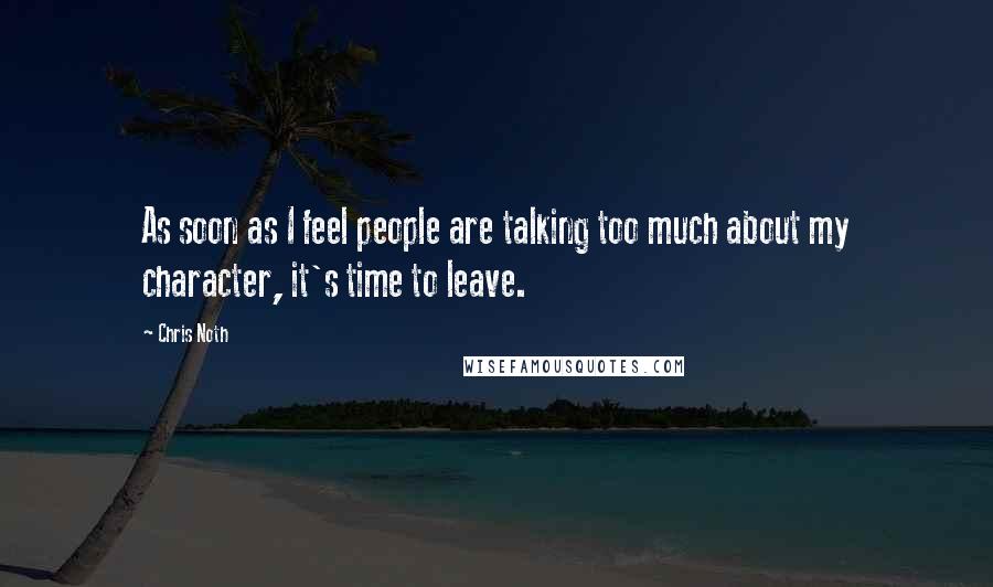 Chris Noth Quotes: As soon as I feel people are talking too much about my character, it's time to leave.