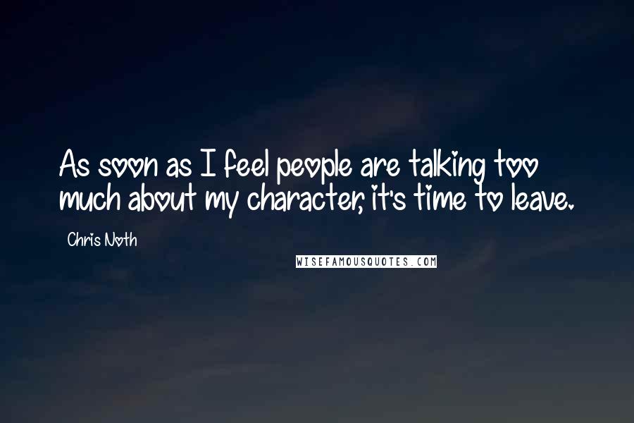 Chris Noth Quotes: As soon as I feel people are talking too much about my character, it's time to leave.