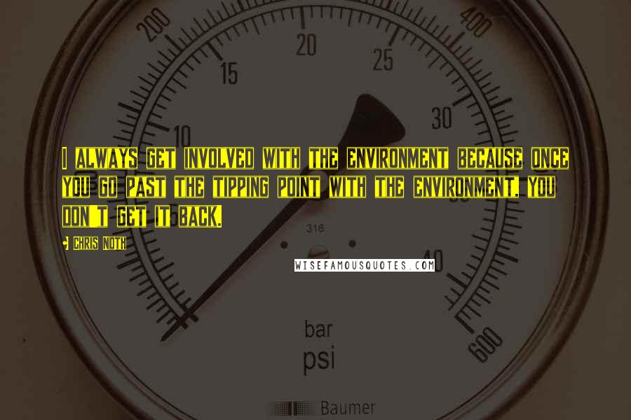 Chris Noth Quotes: I always get involved with the environment because once you go past the tipping point with the environment, you don't get it back.