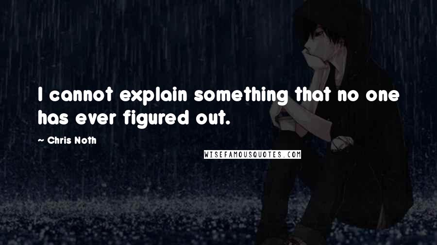 Chris Noth Quotes: I cannot explain something that no one has ever figured out.