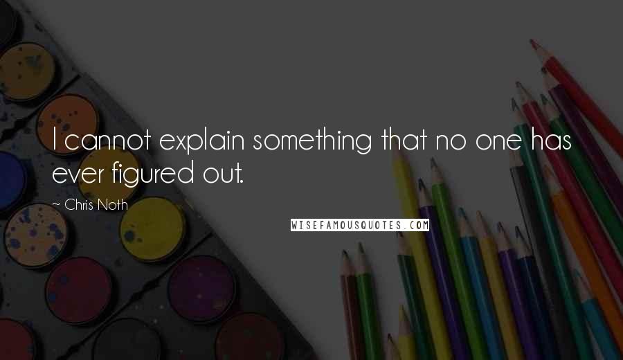 Chris Noth Quotes: I cannot explain something that no one has ever figured out.