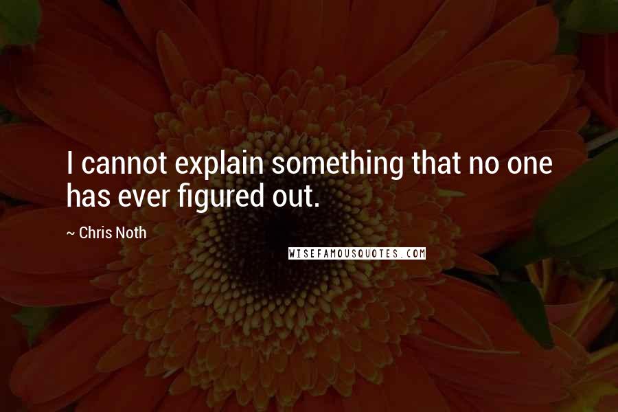 Chris Noth Quotes: I cannot explain something that no one has ever figured out.