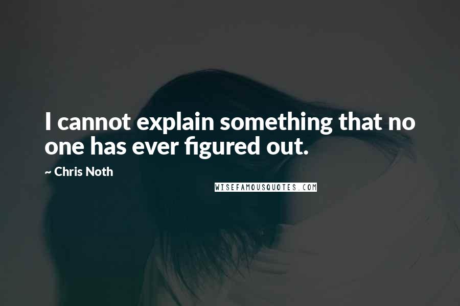 Chris Noth Quotes: I cannot explain something that no one has ever figured out.