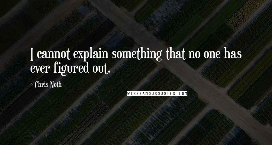 Chris Noth Quotes: I cannot explain something that no one has ever figured out.
