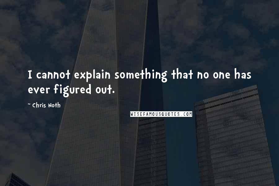 Chris Noth Quotes: I cannot explain something that no one has ever figured out.