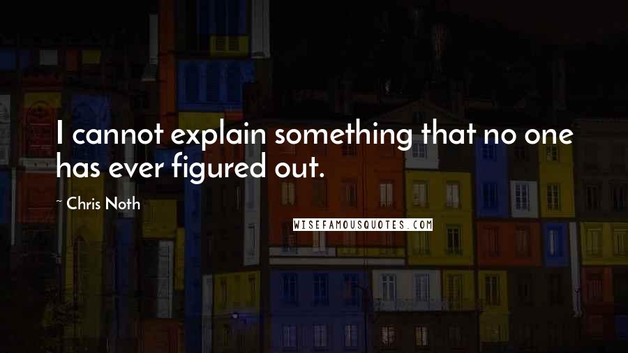 Chris Noth Quotes: I cannot explain something that no one has ever figured out.