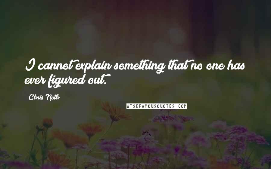 Chris Noth Quotes: I cannot explain something that no one has ever figured out.